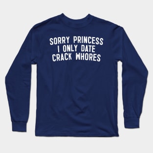 Sorry Princess I Only Date Crack Whores Long Sleeve T-Shirt